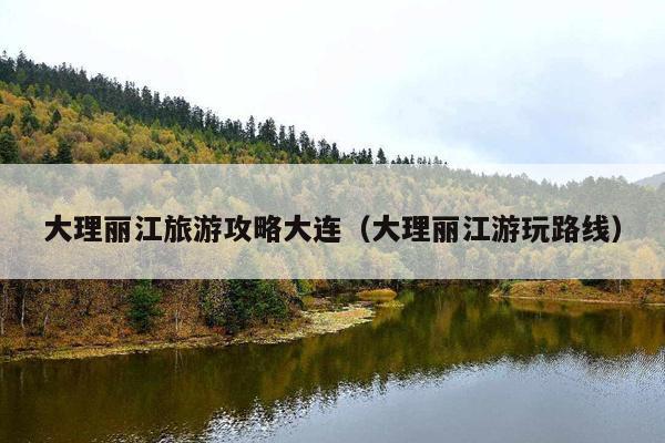 大理丽江旅游攻略大连（大理丽江游玩路线）