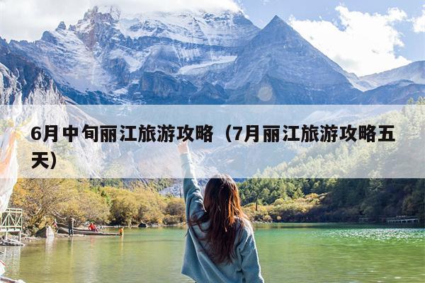 6月中旬丽江旅游攻略（7月丽江旅游攻略五天）