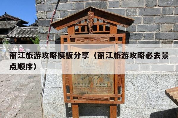 丽江旅游攻略模板分享（丽江旅游攻略必去景点顺序）