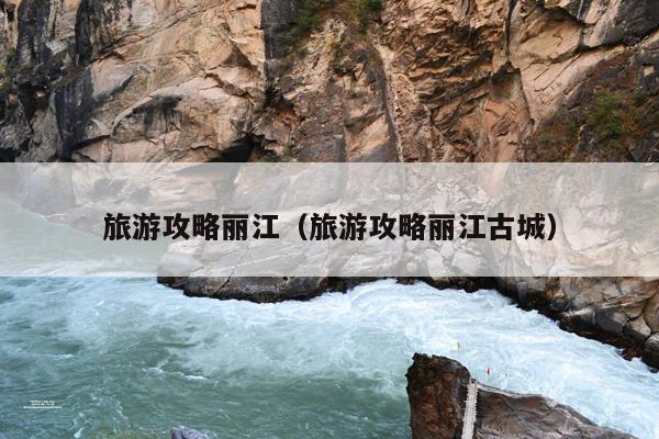 旅游攻略丽江（旅游攻略丽江古城）