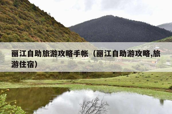 丽江自助旅游攻略手帐（丽江自助游攻略,旅游住宿）