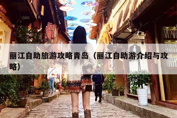 丽江自助旅游攻略青岛（丽江自助游介绍与攻略）