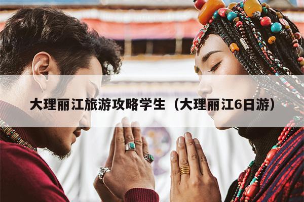 大理丽江旅游攻略学生（大理丽江6日游）
