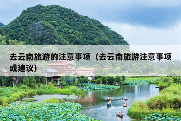 去云南旅游的注意事项（去云南旅游注意事项或建议）