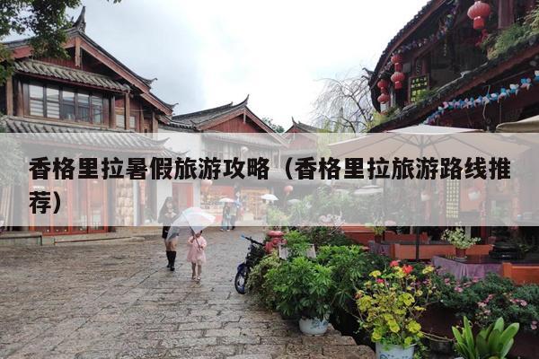香格里拉暑假旅游攻略（香格里拉旅游路线推荐）