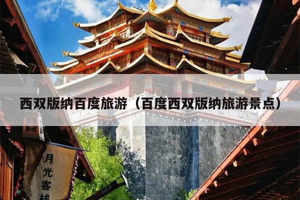 西双版纳百度旅游（百度西双版纳旅游景点）