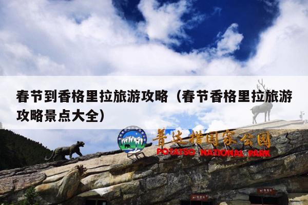 春节到香格里拉旅游攻略（春节香格里拉旅游攻略景点大全）