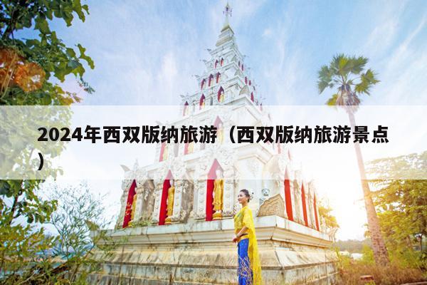 2024年西双版纳旅游（西双版纳旅游景点）