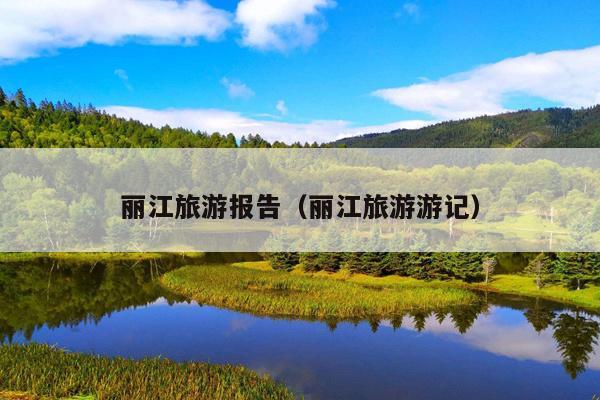 丽江旅游报告（丽江旅游游记）