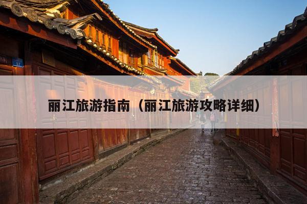 丽江旅游指南（丽江旅游攻略详细）