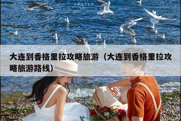 大连到香格里拉攻略旅游（大连到香格里拉攻略旅游路线）