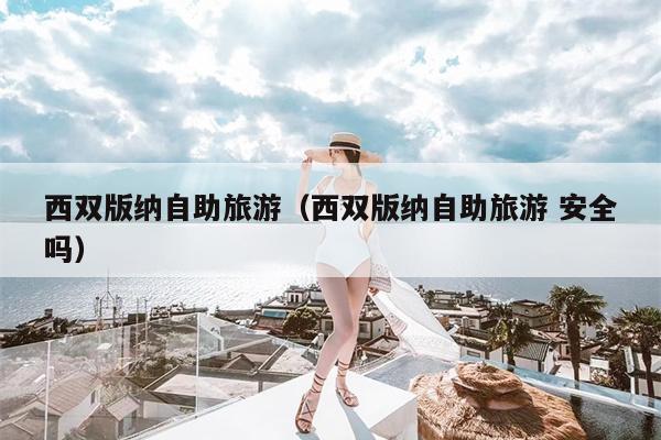 西双版纳自助旅游（西双版纳自助旅游 安全吗）