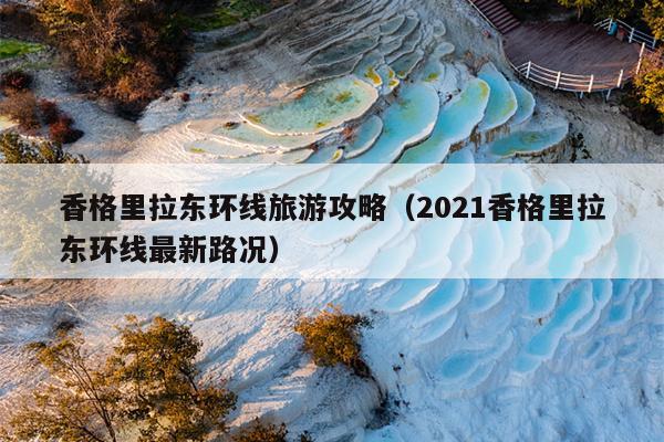 香格里拉东环线旅游攻略（2021香格里拉东环线最新路况）