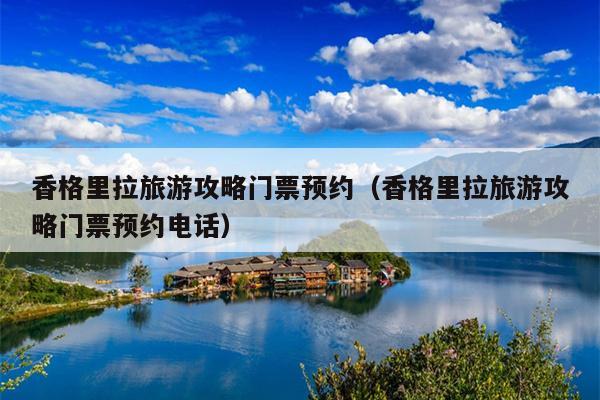 香格里拉旅游攻略门票预约（香格里拉旅游攻略门票预约电话）