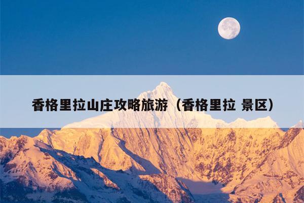 香格里拉山庄攻略旅游（香格里拉 景区）