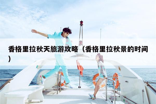 香格里拉秋天旅游攻略（香格里拉秋景的时间）
