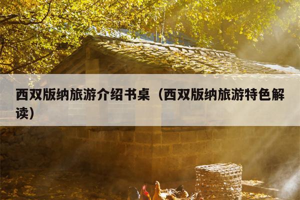 西双版纳旅游介绍书桌（西双版纳旅游特色解读）