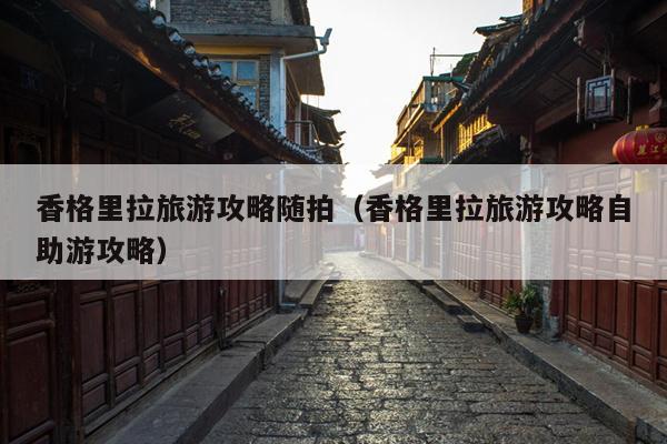 香格里拉旅游攻略随拍（香格里拉旅游攻略自助游攻略）