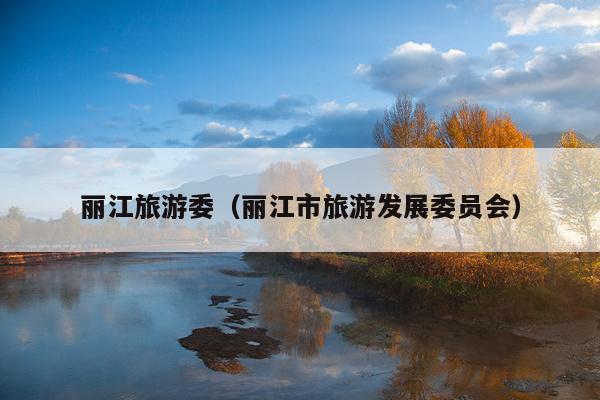 丽江旅游委（丽江市旅游发展委员会）