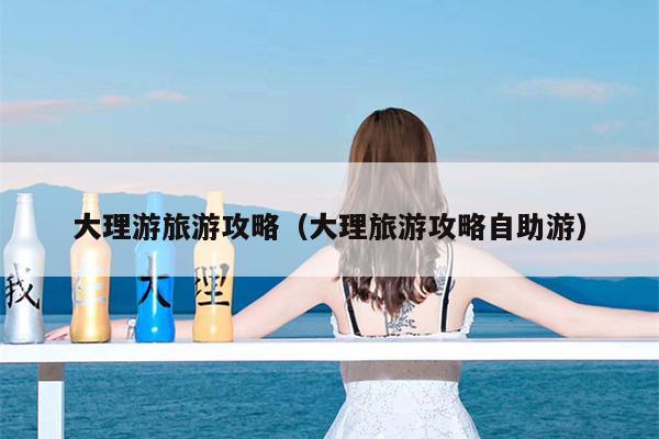 大理游旅游攻略（大理旅游攻略自助游）