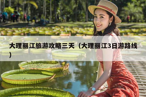 大理丽江旅游攻略三天（大理丽江3日游路线）