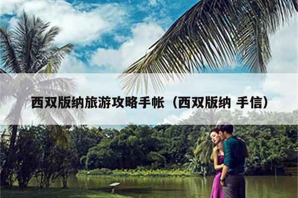 西双版纳旅游攻略手帐（西双版纳 手信）