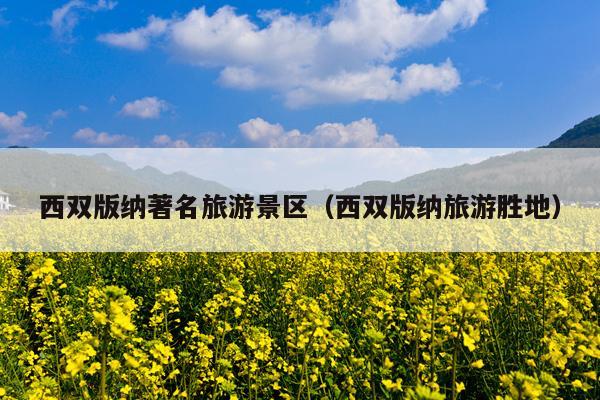 西双版纳著名旅游景区（西双版纳旅游胜地）