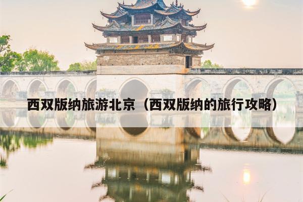 西双版纳旅游北京（西双版纳的旅行攻略）