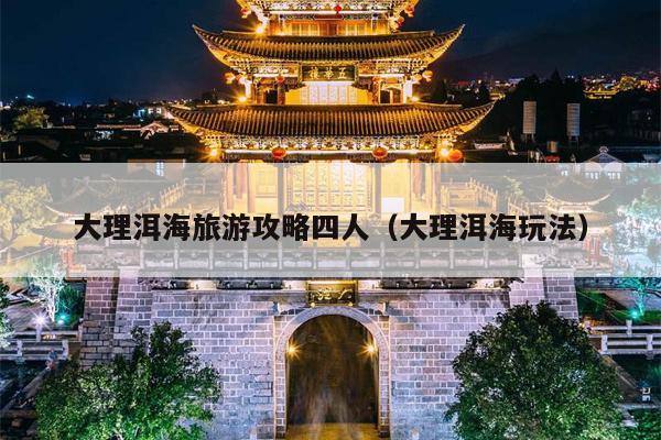 大理洱海旅游攻略四人（大理洱海玩法）