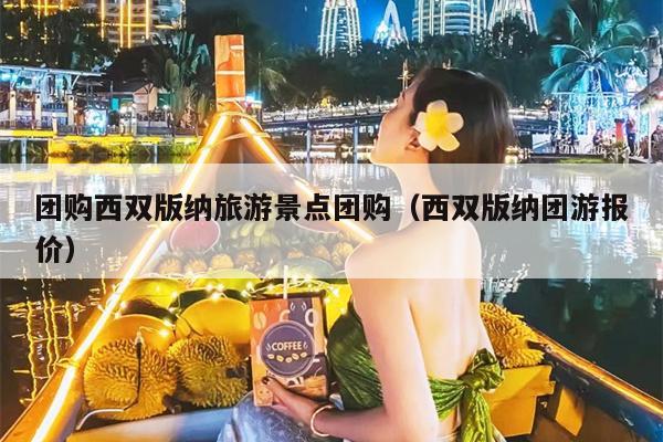 团购西双版纳旅游景点团购（西双版纳团游报价）