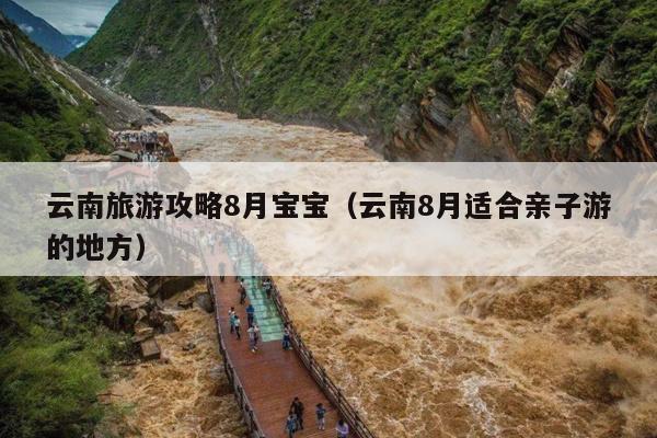 云南旅游攻略8月宝宝（云南8月适合亲子游的地方）