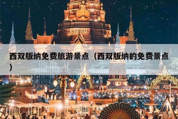 西双版纳免费旅游景点（西双版纳的免费景点）