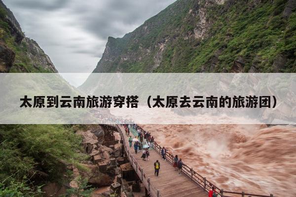 太原到云南旅游穿搭（太原去云南的旅游团）
