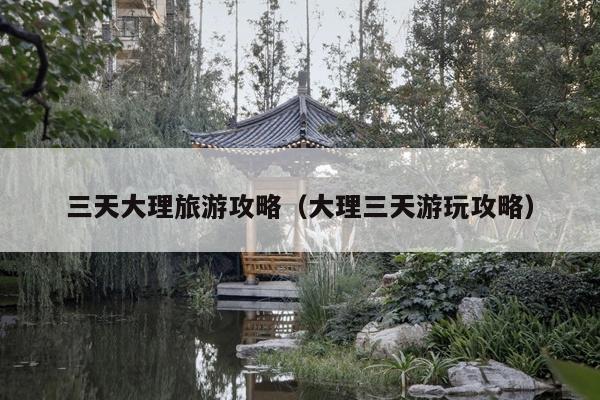 三天大理旅游攻略（大理三天游玩攻略）