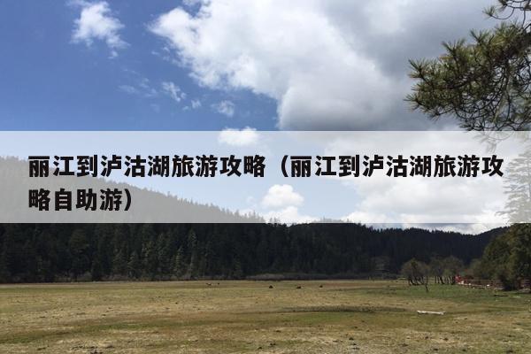 丽江到泸沽湖旅游攻略（丽江到泸沽湖旅游攻略自助游）