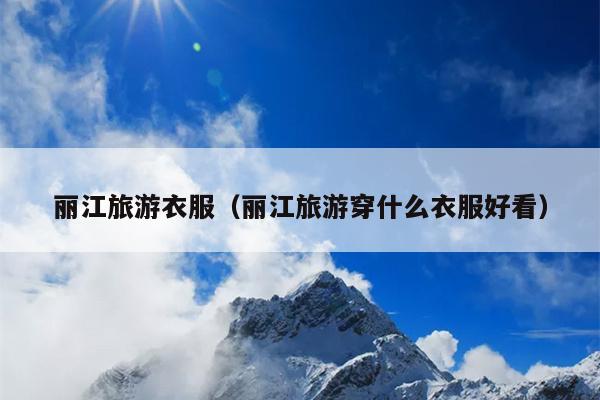 丽江旅游衣服（丽江旅游穿什么衣服好看）