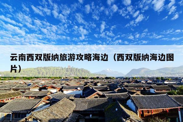 云南西双版纳旅游攻略海边（西双版纳海边图片）