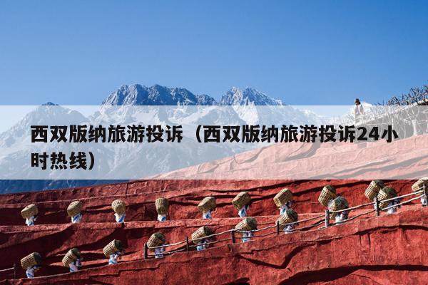 西双版纳旅游投诉（西双版纳旅游投诉24小时热线）