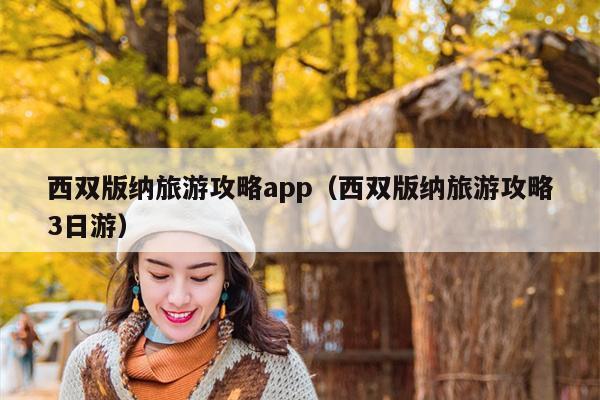 西双版纳旅游攻略app（西双版纳旅游攻略3日游）