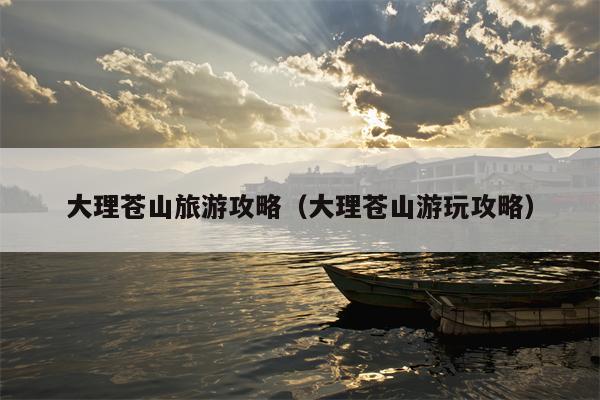 大理苍山旅游攻略（大理苍山游玩攻略）