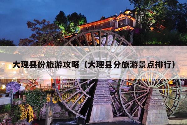 大理县份旅游攻略（大理县分旅游景点排行）