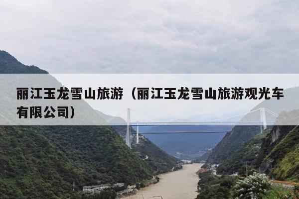 丽江玉龙雪山旅游（丽江玉龙雪山旅游观光车有限公司）