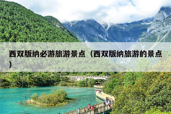 西双版纳必游旅游景点（西双版纳旅游的景点）