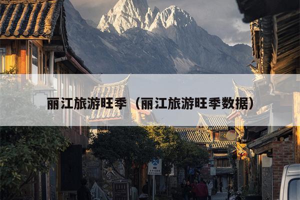 丽江旅游旺季（丽江旅游旺季数据）