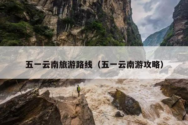 五一云南旅游路线（五一云南游攻略）