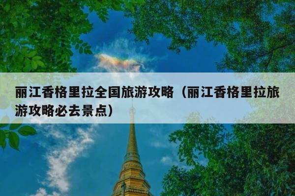 丽江香格里拉全国旅游攻略（丽江香格里拉旅游攻略必去景点）