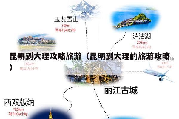 昆明到大理攻略旅游（昆明到大理的旅游攻略）