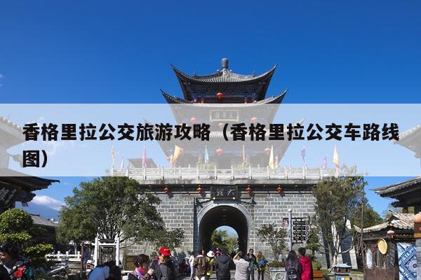 香格里拉公交旅游攻略（香格里拉公交车路线图）