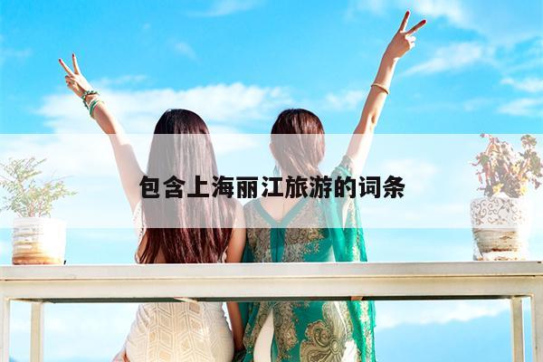 包含上海丽江旅游的词条