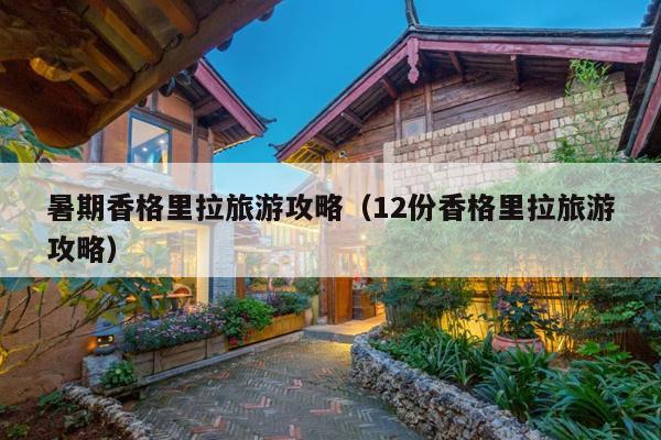 暑期香格里拉旅游攻略（12份香格里拉旅游攻略）